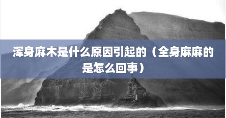 浑身麻木是什么原因引起的（全身麻麻的是怎么回事）