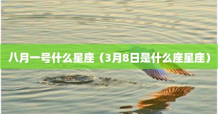 八月一号什么星座（3月8日是什么座星座）