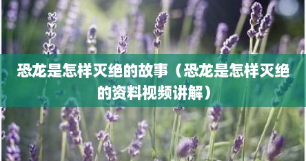 恐龙是怎样灭绝的故事（恐龙是怎样灭绝的资料视频讲解）