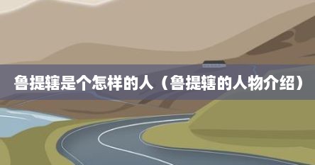 鲁提辖是个怎样的人（鲁提辖的人物介绍）