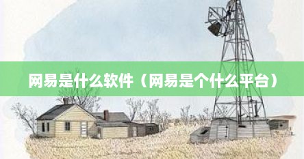 网易是什么软件（网易是个什么平台）