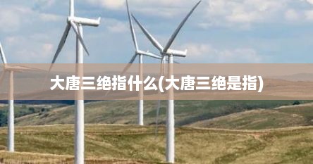 大唐三绝指什么(大唐三绝是指)