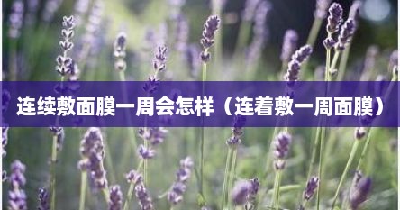 连续敷面膜一周会怎样（连着敷一周面膜）