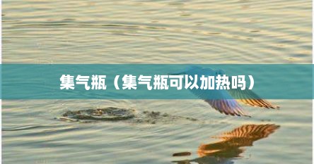集气瓶（集气瓶可以加热吗）