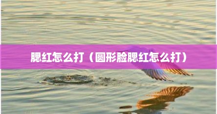 腮红怎么打（圆形脸腮红怎么打）