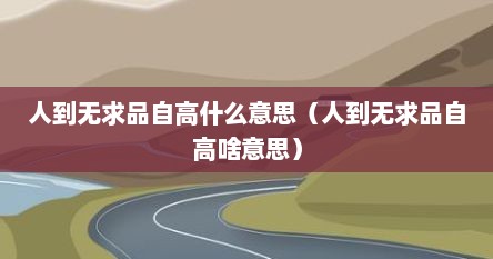 人到无求品自高什么意思（人到无求品自高啥意思）