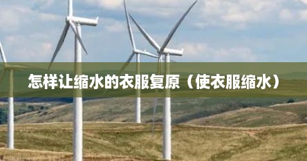 怎样让缩水的衣服复原（使衣服缩水）