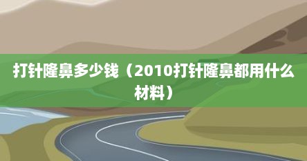 打针隆鼻多少钱（2010打针隆鼻都用什么材料）