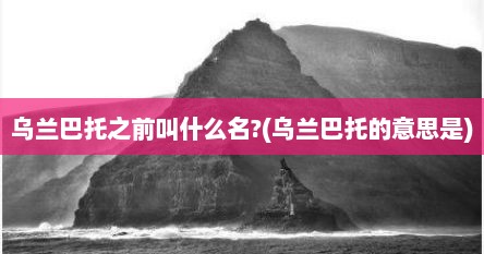 乌兰巴托之前叫什么名?(乌兰巴托的意思是)