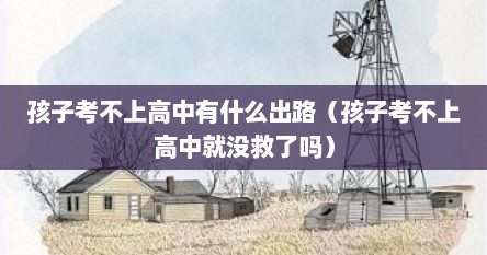 孩子考不上高中有什么出路（孩子考不上高中就没救了吗）