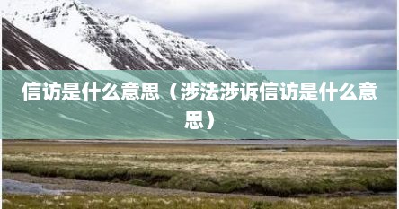信访是什么意思（涉法涉诉信访是什么意思）