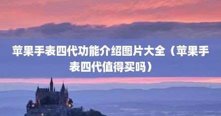 苹果手表四代功能介绍图片大全（苹果手表四代值得买吗）