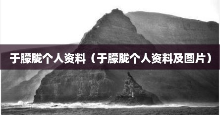 于朦胧个人资料（于朦胧个人资料及图片）