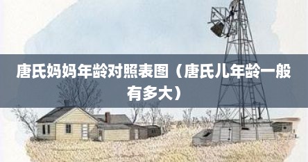 唐氏妈妈年龄对照表图（唐氏儿年龄一般有多大）