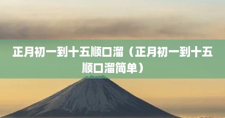 正月初一到十五顺口溜（正月初一到十五顺口溜简单）
