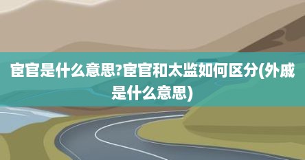 宦官是什么意思?宦官和太监如何区分(外戚是什么意思)