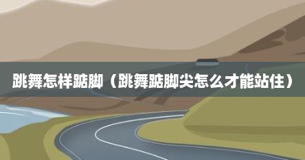 跳舞怎样踮脚（跳舞踮脚尖怎么才能站住）