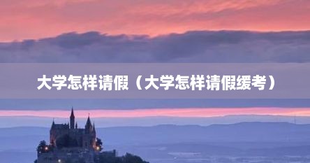 大学怎样请假（大学怎样请假缓考）