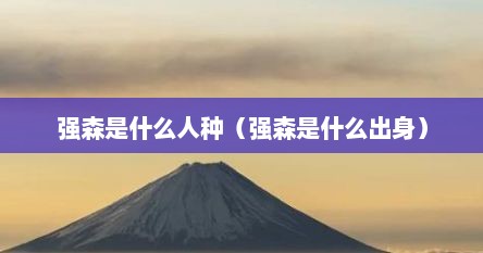 强森是什么人种（强森是什么出身）