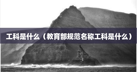 工科是什么（教育部规范名称工科是什么）