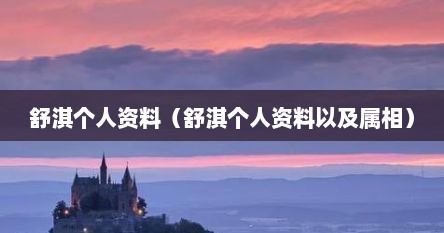 舒淇个人资料（舒淇个人资料以及属相）