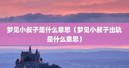 梦见小叔子是什么意思（梦见小叔子出轨是什么意思）