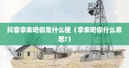抖音拿来吧你是什么梗（拿来吧你什么意思?）