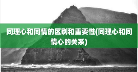 同理心和同情的区别和重要性(同理心和同情心的关系)