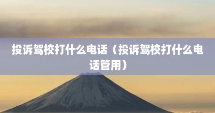 投诉驾校打什么电话（投诉驾校打什么电话管用）