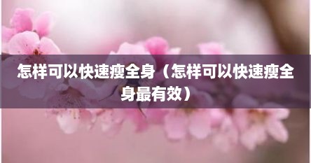 怎样可以快速瘦全身（怎样可以快速瘦全身最有效）