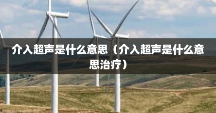 介入超声是什么意思（介入超声是什么意思治疗）