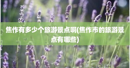 焦作有多少个旅游景点啊(焦作市的旅游景点有哪些)