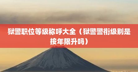 狱警职位等级称呼大全（狱警警衔级别是按年限升吗）