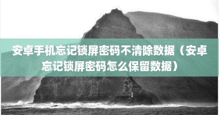 安卓手机忘记锁屏密码不清除数据（安卓忘记锁屏密码怎么保留数据）