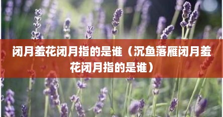 闭月羞花闭月指的是谁（沉鱼落雁闭月羞花闭月指的是谁）