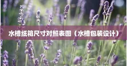 水槽纸箱尺寸对照表图（水槽包装设计）