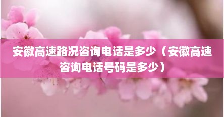 安徽高速路况热线电话号码是多少（安徽高速道路情况咨询电话多少）