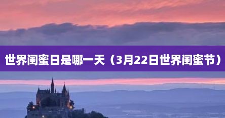 世界闺蜜日是哪一天（3月22日世界闺蜜节）