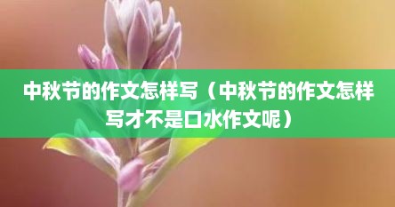 中秋节的作文怎样写（中秋节的作文怎样写才不是口水作文呢）