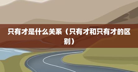 只有才是什么关系（只有才和只有才的区别）