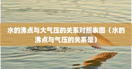 水的沸点与大气压的关系对照表图（水的沸点与气压的关系是）
