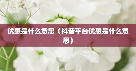 优惠是什么意思（抖音平台优惠是什么意思）