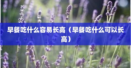 早餐吃什么容易长高（早餐吃什么可以长高）