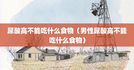 尿酸高不能吃什么食物（男性尿酸高不能吃什么食物）