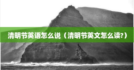 清明节英语怎么说（清明节英文怎么读?）