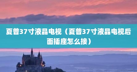 夏普37寸液晶电视（夏普37寸液晶电视后面插座怎么接）