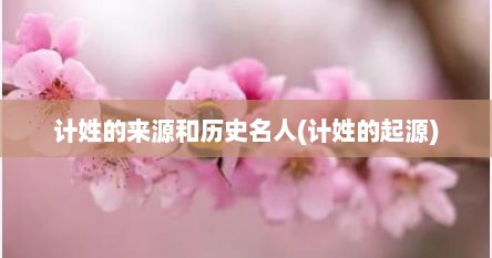 计姓的来源和历史名人(计姓的起源)