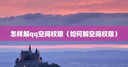 怎样解qq空间权限（如何解空间权限）