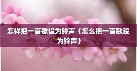 怎么把一首歌设为铃声歌曲（如何把一首歌变成铃声）