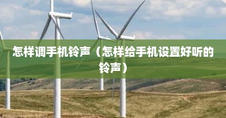 怎样调手机铃声（怎样给手机设置好听的铃声）